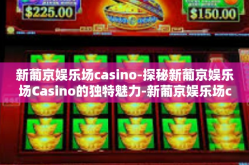 新葡京娱乐场casino-探秘新葡京娱乐场Casino的独特魅力-新葡京娱乐场casino