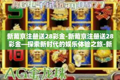 新葡京注册送28彩金-新葡京注册送28彩金—探索新时代的娱乐体验之旅-新葡京注册送28彩金