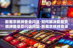 新葡京棋牌登录闪退-如何解决新葡京棋牌登录后闪退问题-新葡京棋牌登录闪退