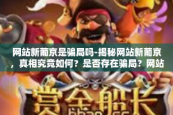 网站新葡京是骗局吗-揭秘网站新葡京，真相究竟如何？是否存在骗局？网站新葡京是骗局吗