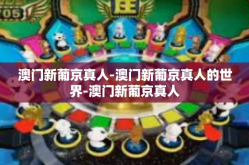 澳门新葡京真人-澳门新葡京真人的世界-澳门新葡京真人