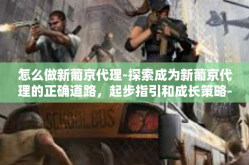 怎么做新葡京代理-探索成为新葡京代理的正确道路，起步指引和成长策略-怎么做新葡京代理