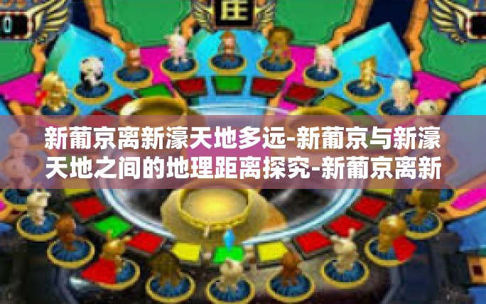 新葡京离新濠天地多远-新葡京与新濠天地之间的地理距离探究-新葡京离新濠天地多远 新葡京离新濠天地多远-新葡京与新濠天地之间的地理距离探究-新葡京离新濠天地多远