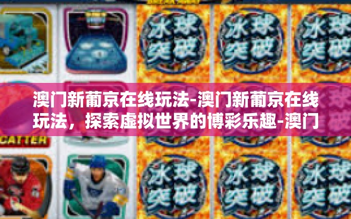 澳门新葡京在线玩法-澳门新葡京在线玩法,探索虚拟世界的博彩乐趣-澳门新葡京在线玩法 澳门新葡京在线玩法-澳门新葡京在线玩法,探索虚拟世界的博彩乐趣-澳门新葡京在线玩法