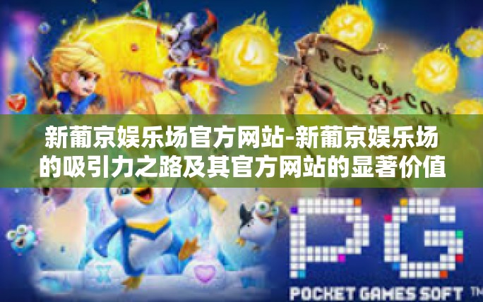 新葡京娱乐场官方网站-新葡京娱乐场的吸引力之路及其官方网站的显著价值-新葡京娱乐场官方网站 新葡京娱乐场官方网站-新葡京娱乐场的吸引力之路及其官方网站的显著价值-新葡京娱乐场官方网站