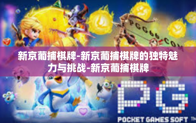 新京葡捕棋牌-新京葡捕棋牌的独特魅力与挑战-新京葡捕棋牌 新京葡捕棋牌-新京葡捕棋牌的独特魅力与挑战-新京葡捕棋牌