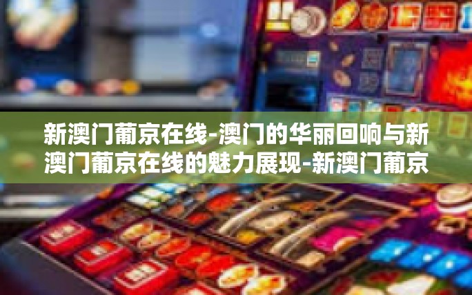 新澳门葡京在线-澳门的华丽回响与新澳门葡京在线的魅力展现-新澳门葡京在线 新澳门葡京在线-澳门的华丽回响与新澳门葡京在线的魅力展现-新澳门葡京在线