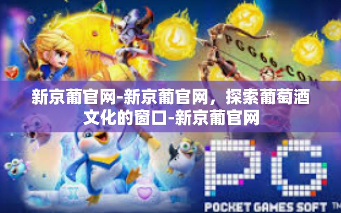 新京葡官网-新京葡官网，探索葡萄酒文化的窗口-新京葡官网