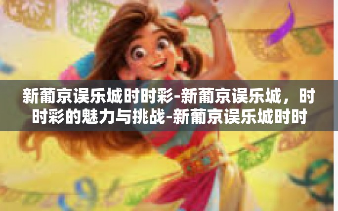 新葡京误乐城时时彩-新葡京误乐城,时时彩的魅力与挑战-新葡京误乐城时时彩 新葡京误乐城时时彩-新葡京误乐城,时时彩的魅力与挑战-新葡京误乐城时时彩