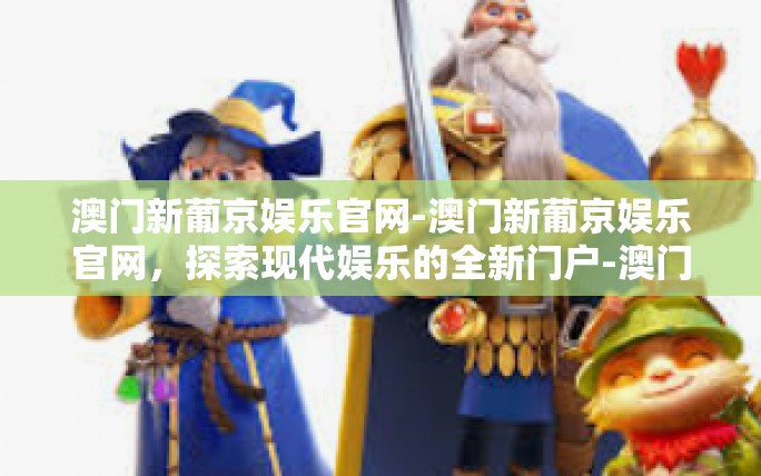 澳门新葡京娱乐官网-澳门新葡京娱乐官网,探索现代娱乐的全新门户-澳门新葡京娱乐官网 澳门新葡京娱乐官网-澳门新葡京娱乐官网,探索现代娱乐的全新门户-澳门新葡京娱乐官网