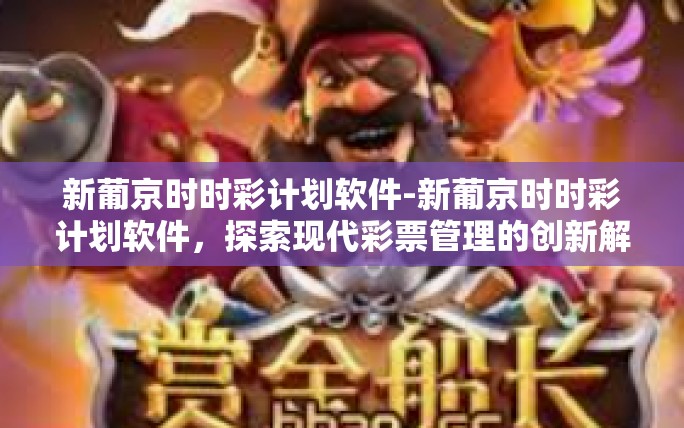 新葡京时时彩计划软件-新葡京时时彩计划软件,探索现代彩票管理的创新解决方案-新葡京时时彩计划软件 新葡京时时彩计划软件-新葡京时时彩计划软件,探索现代彩票管理的创新解决方案-新葡京时时彩计划软件