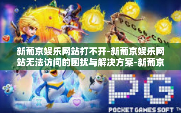 新葡京娱乐网站打不开-新葡京娱乐网站无法访问的困扰与解决方案-新葡京娱乐网站打不开 新葡京娱乐网站打不开-新葡京娱乐网站无法访问的困扰与解决方案-新葡京娱乐网站打不开