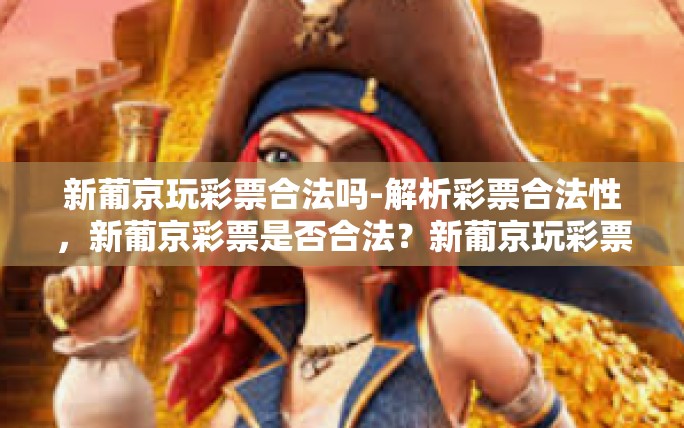 新葡京玩彩票合法吗-解析彩票合法性,新葡京彩票是否合法?新葡京玩彩票合法吗 新葡京玩彩票合法吗-解析彩票合法性,新葡京彩票是否合法?新葡京玩彩票合法吗