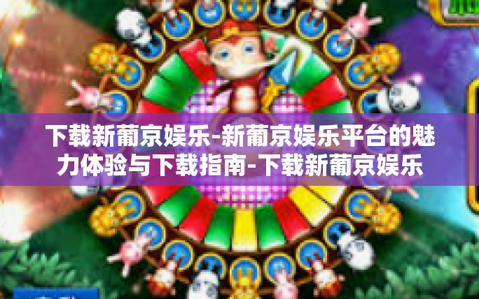 下载新葡京娱乐-新葡京娱乐平台的魅力体验与下载指南-下载新葡京娱乐 下载新葡京娱乐-新葡京娱乐平台的魅力体验与下载指南-下载新葡京娱乐