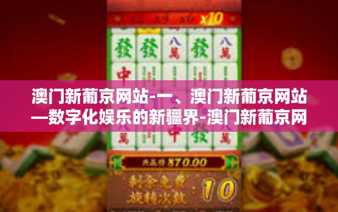 澳门新葡京网站-一、澳门新葡京网站—数字化娱乐的新疆界-澳门新葡京网站 澳门新葡京网站-一、澳门新葡京网站—数字化娱乐的新疆界-澳门新葡京网站