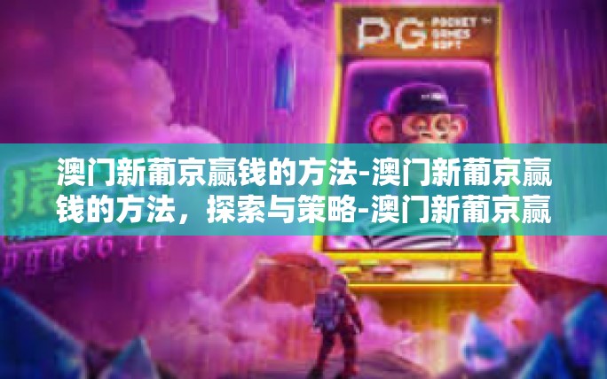 澳门新葡京赢钱的方法-澳门新葡京赢钱的方法,探索与策略-澳门新葡京赢钱的方法 澳门新葡京赢钱的方法-澳门新葡京赢钱的方法,探索与策略-澳门新葡京赢钱的方法