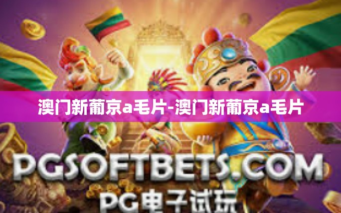 澳门新葡京a毛片-澳门新葡京a毛片 澳门新葡京a毛片-澳门新葡京a毛片