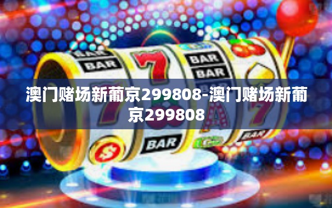 澳门赌场新葡京299808-澳门赌场新葡京299808 澳门赌场新葡京299808-澳门赌场新葡京299808