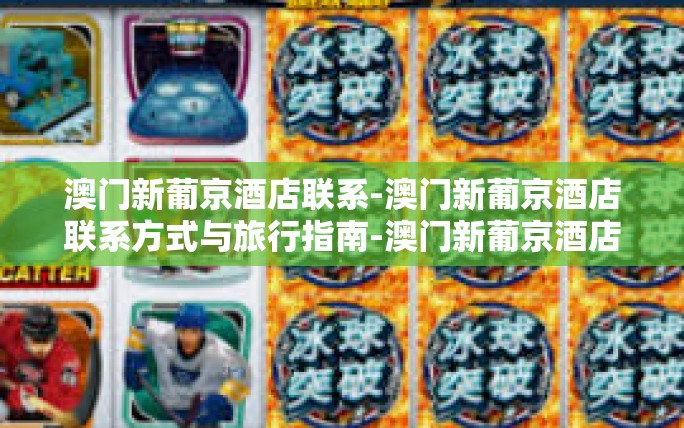 澳门新葡京酒店联系-澳门新葡京酒店联系方式与旅行指南-澳门新葡京酒店联系 澳门新葡京酒店联系-澳门新葡京酒店联系方式与旅行指南-澳门新葡京酒店联系