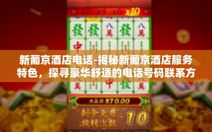 新葡京酒店电话-揭秘新葡京酒店服务特色,探寻豪华舒适的电话号码联系方式-新葡京酒店电话 新葡京酒店电话-揭秘新葡京酒店服务特色,探寻豪华舒适的电话号码联系方式-新葡京酒店电话