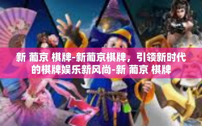 新 葡京 棋牌-新葡京棋牌,引领新时代的棋牌娱乐新风尚-新 葡京 棋牌 新 葡京 棋牌-新葡京棋牌,引领新时代的棋牌娱乐新风尚-新 葡京 棋牌