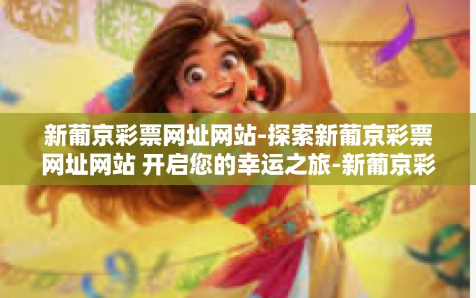 新葡京彩票网址网站-探索新葡京彩票网址网站 开启您的幸运之旅-新葡京彩票网址网站 新葡京彩票网址网站-探索新葡京彩票网址网站 开启您的幸运之旅-新葡京彩票网址网站