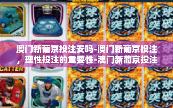 澳门新葡京投注安吗-澳门新葡京投注，理性投注的重要性-澳门新葡京投注安吗