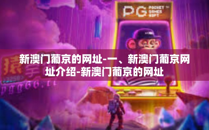 新澳门葡京的网址-一、新澳门葡京网址介绍-新澳门葡京的网址 新澳门葡京的网址-一、新澳门葡京网址介绍-新澳门葡京的网址