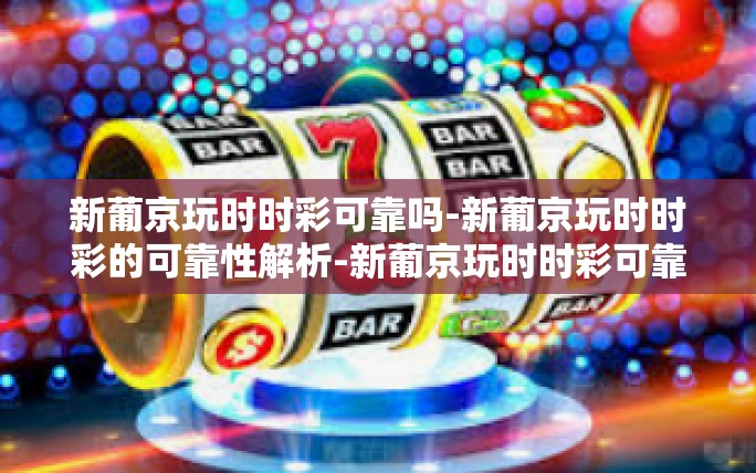 新葡京玩时时彩可靠吗-新葡京玩时时彩的可靠性解析-新葡京玩时时彩可靠吗 新葡京玩时时彩可靠吗-新葡京玩时时彩的可靠性解析-新葡京玩时时彩可靠吗