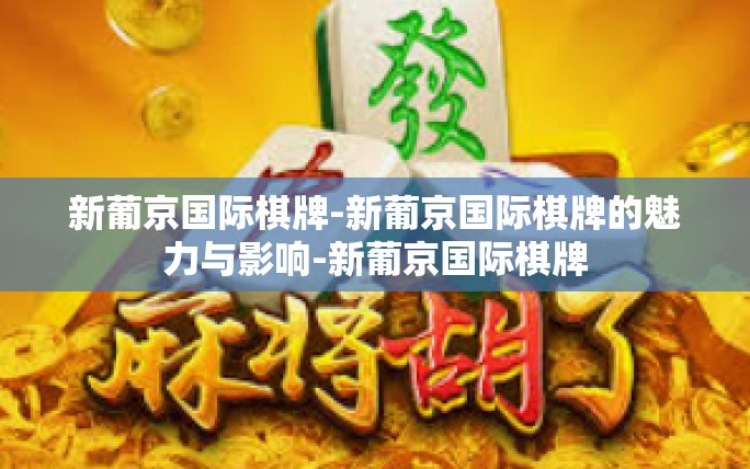 新葡京国际棋牌-新葡京国际棋牌的魅力与影响-新葡京国际棋牌 新葡京国际棋牌-新葡京国际棋牌的魅力与影响-新葡京国际棋牌