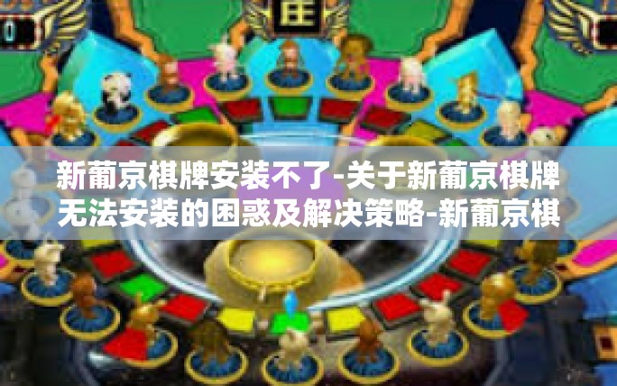 新葡京棋牌安装不了-关于新葡京棋牌无法安装的困惑及解决策略-新葡京棋牌安装不了 新葡京棋牌安装不了-关于新葡京棋牌无法安装的困惑及解决策略-新葡京棋牌安装不了