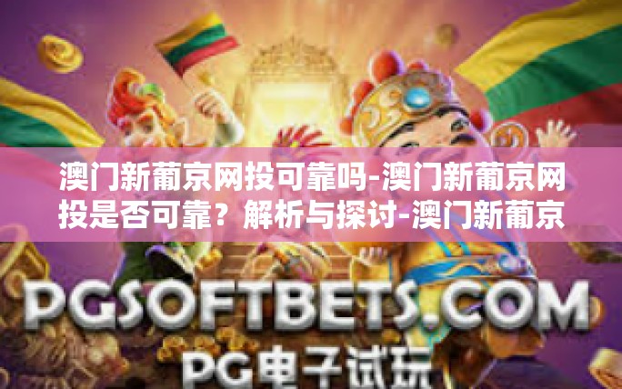 澳门新葡京网投可靠吗-澳门新葡京网投是否可靠?解析与探讨-澳门新葡京网投可靠吗 澳门新葡京网投可靠吗-澳门新葡京网投是否可靠?解析与探讨-澳门新葡京网投可靠吗