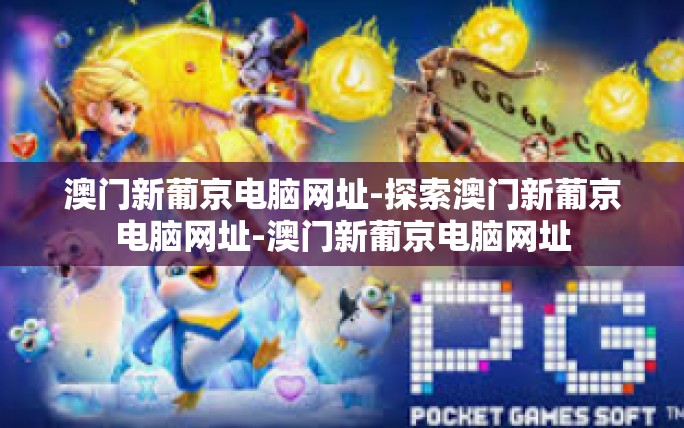 澳门新葡京电脑网址-探索澳门新葡京电脑网址-澳门新葡京电脑网址 澳门新葡京电脑网址-探索澳门新葡京电脑网址-澳门新葡京电脑网址