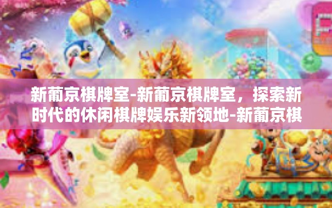 新葡京棋牌室-新葡京棋牌室,探索新时代的休闲棋牌娱乐新领地-新葡京棋牌室 新葡京棋牌室-新葡京棋牌室,探索新时代的休闲棋牌娱乐新领地-新葡京棋牌室