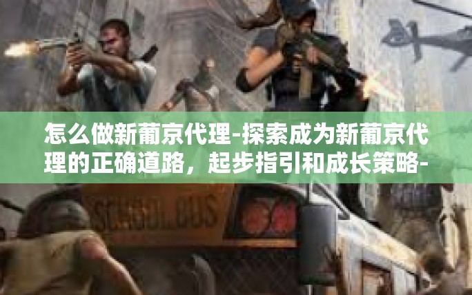 怎么做新葡京代理-探索成为新葡京代理的正确道路,起步指引和成长策略-怎么做新葡京代理 怎么做新葡京代理-探索成为新葡京代理的正确道路,起步指引和成长策略-怎么做新葡京代理