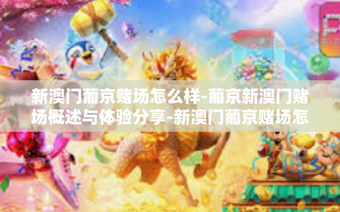 新澳门葡京赌场怎么样-葡京新澳门赌场概述与体验分享-新澳门葡京赌场怎么样 新澳门葡京赌场怎么样-葡京新澳门赌场概述与体验分享-新澳门葡京赌场怎么样