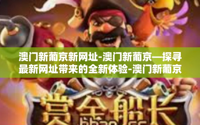 澳门新葡京新网址-澳门新葡京—探寻最新网址带来的全新体验-澳门新葡京新网址 澳门新葡京新网址-澳门新葡京—探寻最新网址带来的全新体验-澳门新葡京新网址