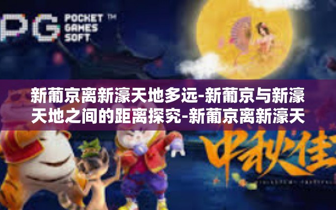 新葡京离新濠天地多远-新葡京与新濠天地之间的距离探究-新葡京离新濠天地多远 新葡京离新濠天地多远-新葡京与新濠天地之间的距离探究-新葡京离新濠天地多远