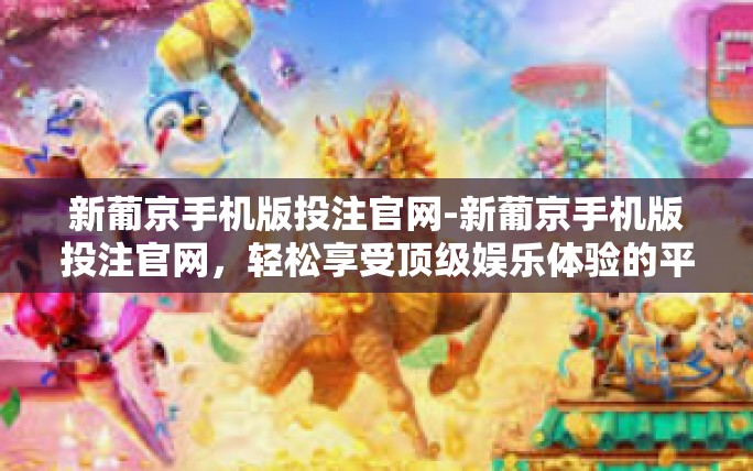 新葡京手机版投注官网-新葡京手机版投注官网,轻松享受顶级娱乐体验的平台-新葡京手机版投注官网 新葡京手机版投注官网-新葡京手机版投注官网,轻松享受顶级娱乐体验的平台-新葡京手机版投注官网