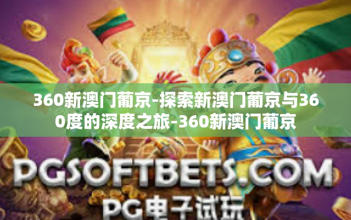 360新澳门葡京-探索新澳门葡京与360度的深度之旅-360新澳门葡京 360新澳门葡京-探索新澳门葡京与360度的深度之旅-360新澳门葡京