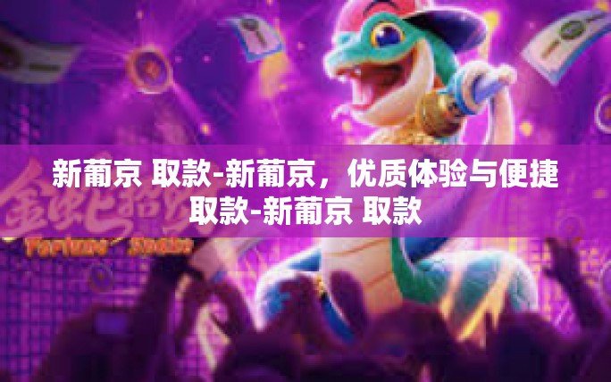 新葡京 取款-新葡京,优质体验与便捷取款-新葡京 取款 新葡京 取款-新葡京,优质体验与便捷取款-新葡京 取款