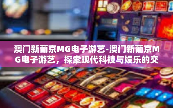 澳门新葡京MG电子游艺-澳门新葡京MG电子游艺,探索现代科技与娱乐的交融之美-澳门新葡京MG电子游艺 澳门新葡京MG电子游艺-澳门新葡京MG电子游艺,探索现代科技与娱乐的交融之美-澳门新葡京MG电子游艺