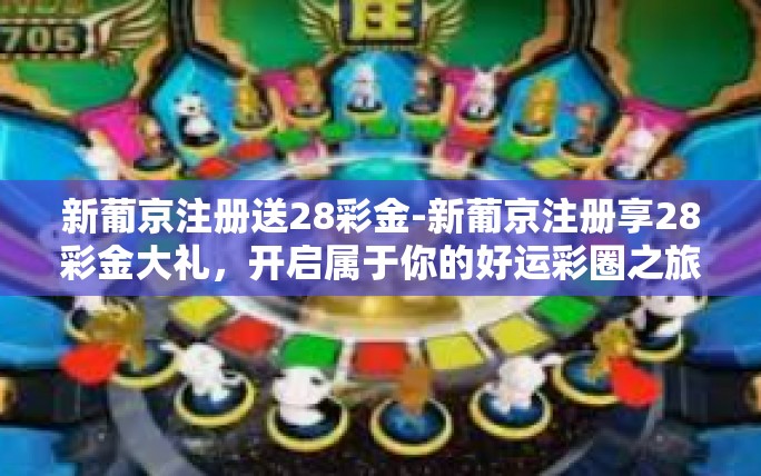 新葡京注册送28彩金-新葡京注册享28彩金大礼,开启属于你的好运彩圈之旅-新葡京注册送28彩金 新葡京注册送28彩金-新葡京注册享28彩金大礼,开启属于你的好运彩圈之旅-新葡京注册送28彩金