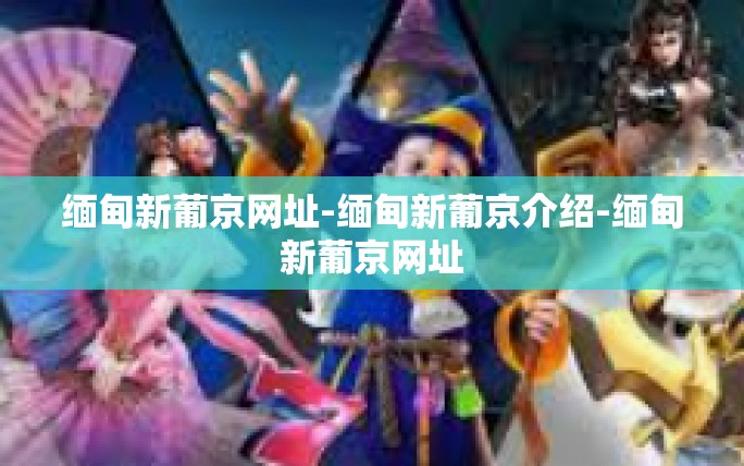缅甸新葡京网址-缅甸新葡京介绍-缅甸新葡京网址 缅甸新葡京网址-缅甸新葡京介绍-缅甸新葡京网址