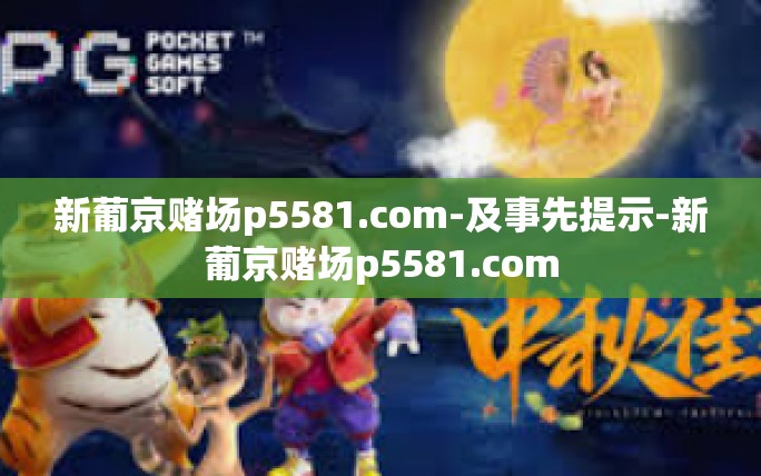 新葡京赌场p5581.com-及事先提示-新葡京赌场p5581.com 新葡京赌场p5581.com-及事先提示-新葡京赌场p5581.com