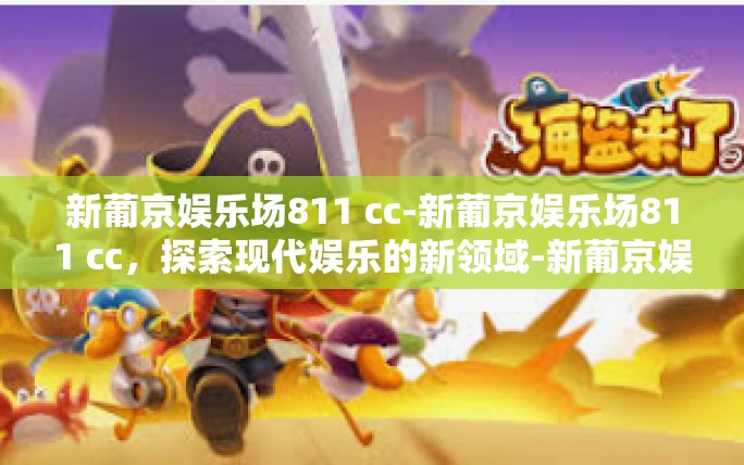 新葡京娱乐场811 cc-新葡京娱乐场811 cc,探索现代娱乐的新领域-新葡京娱乐场811 cc 新葡京娱乐场811 cc-新葡京娱乐场811 cc,探索现代娱乐的新领域-新葡京娱乐场811 cc