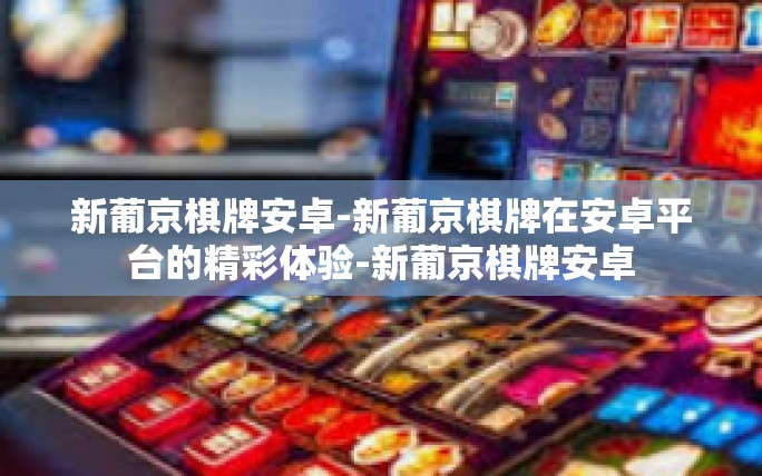 新葡京棋牌安卓-新葡京棋牌在安卓平台的精彩体验-新葡京棋牌安卓 新葡京棋牌安卓-新葡京棋牌在安卓平台的精彩体验-新葡京棋牌安卓