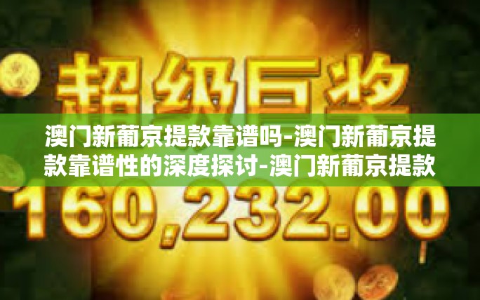 澳门新葡京提款靠谱吗-澳门新葡京提款靠谱性的深度探讨-澳门新葡京提款靠谱吗 澳门新葡京提款靠谱吗-澳门新葡京提款靠谱性的深度探讨-澳门新葡京提款靠谱吗