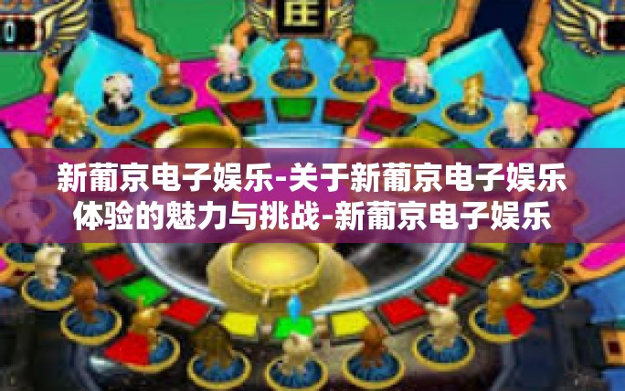 新葡京电子娱乐-关于新葡京电子娱乐体验的魅力与挑战-新葡京电子娱乐 新葡京电子娱乐-关于新葡京电子娱乐体验的魅力与挑战-新葡京电子娱乐
