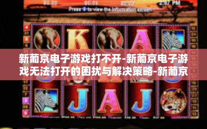 新葡京电子游戏打不开-新葡京电子游戏无法打开的困扰与解决策略-新葡京电子游戏打不开 新葡京电子游戏打不开-新葡京电子游戏无法打开的困扰与解决策略-新葡京电子游戏打不开